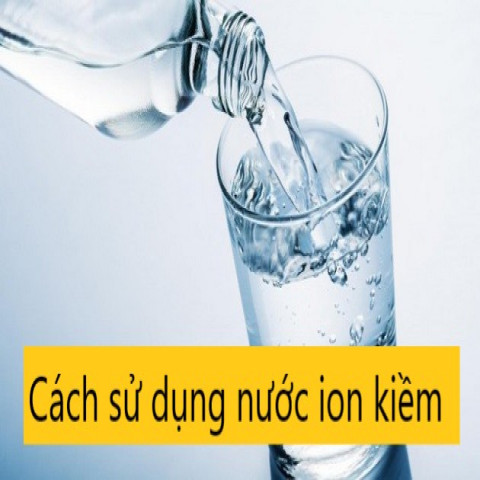 Hướng dẫn cách sử dụng nước ion kiềm đúng cách, hiệu quả nhất